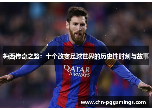 梅西传奇之路:十个改变足球世界的历史性时刻与故事 梅西传奇之路:十个改变足球世界的历史性时刻与故事