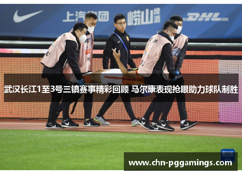武汉长江1至3号三镇赛事精彩回顾 马尔康表现抢眼助力球队制胜