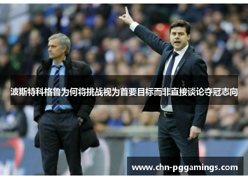 波斯特科格鲁为何将挑战视为首要目标而非直接谈论夺冠志向