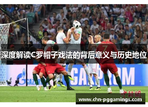 深度解读C罗帽子戏法的背后意义与历史地位