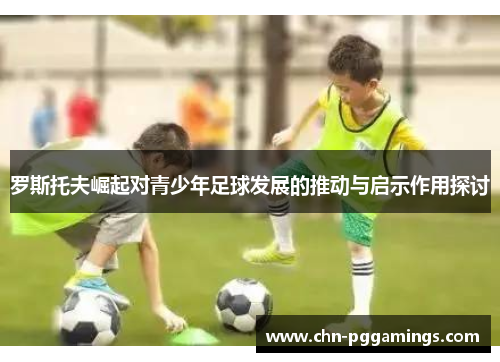 罗斯托夫崛起对青少年足球发展的推动与启示作用探讨