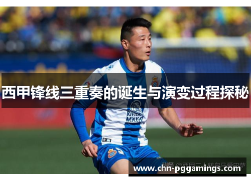 西甲锋线三重奏的诞生与演变过程探秘