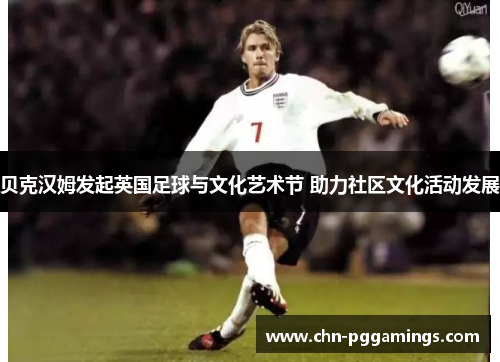 贝克汉姆发起英国足球与文化艺术节 助力社区文化活动发展