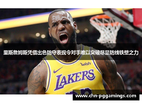 里斯詹姆斯凭借出色防守表现令对手难以突破尽显防线铁壁之力