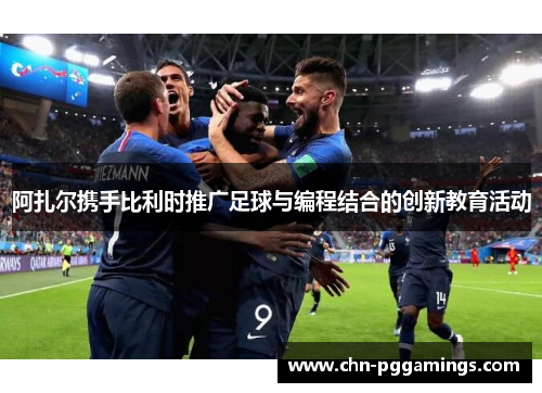 阿扎尔携手比利时推广足球与编程结合的创新教育活动