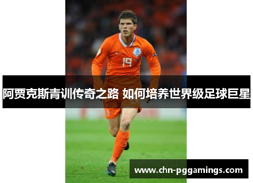 阿贾克斯青训传奇之路 如何培养世界级足球巨星