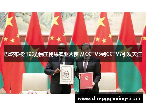巴坎布被任命为民主刚果农业大使 从CCTV5到CCTV7引发关注